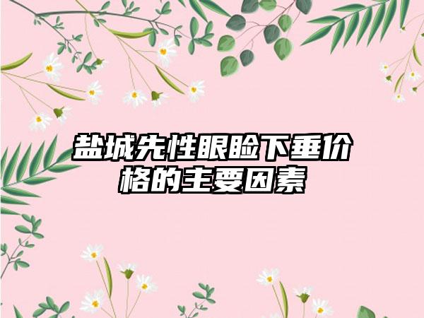 盐城先性眼睑下垂价格的主要因素