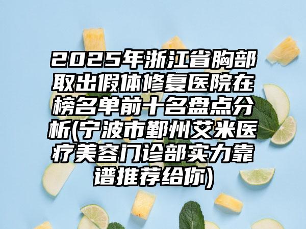 2025年浙江省胸部取出假体修复医院在榜名单前十名盘点分析(宁波市鄞州艾米医疗美容门诊部实力靠谱推荐给你)