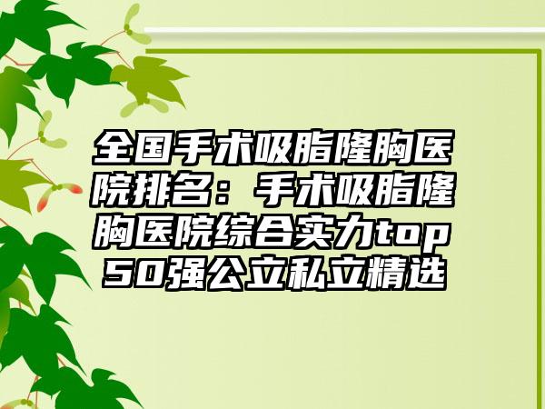 全国手术吸脂隆胸医院排名：手术吸脂隆胸医院综合实力top50强公立私立精选