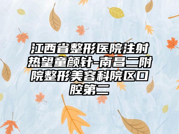 江西省整形医院注射热望童颜针-南昌二附院整形美容科院区口腔第二