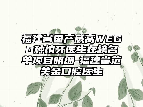 福建省国产威高WEGO种植牙医生在榜名单项目明细-福建省范美金口腔医生