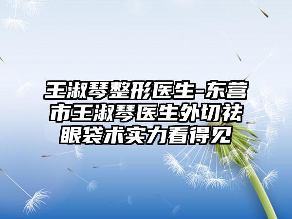 王淑琴整形医生-东营市王淑琴医生外切祛眼袋术实力看得见